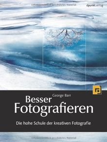 Besser Fotografieren: Die hohe Schule der kreativen Fotografie