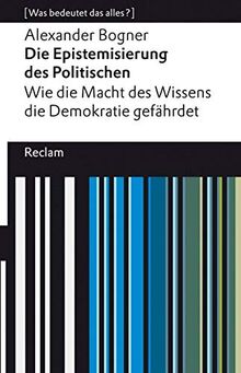 Die Epistemisierung des Politischen. Wie die Macht des Wissens die Demokratie gefährdet: [Was bedeutet das alles?]