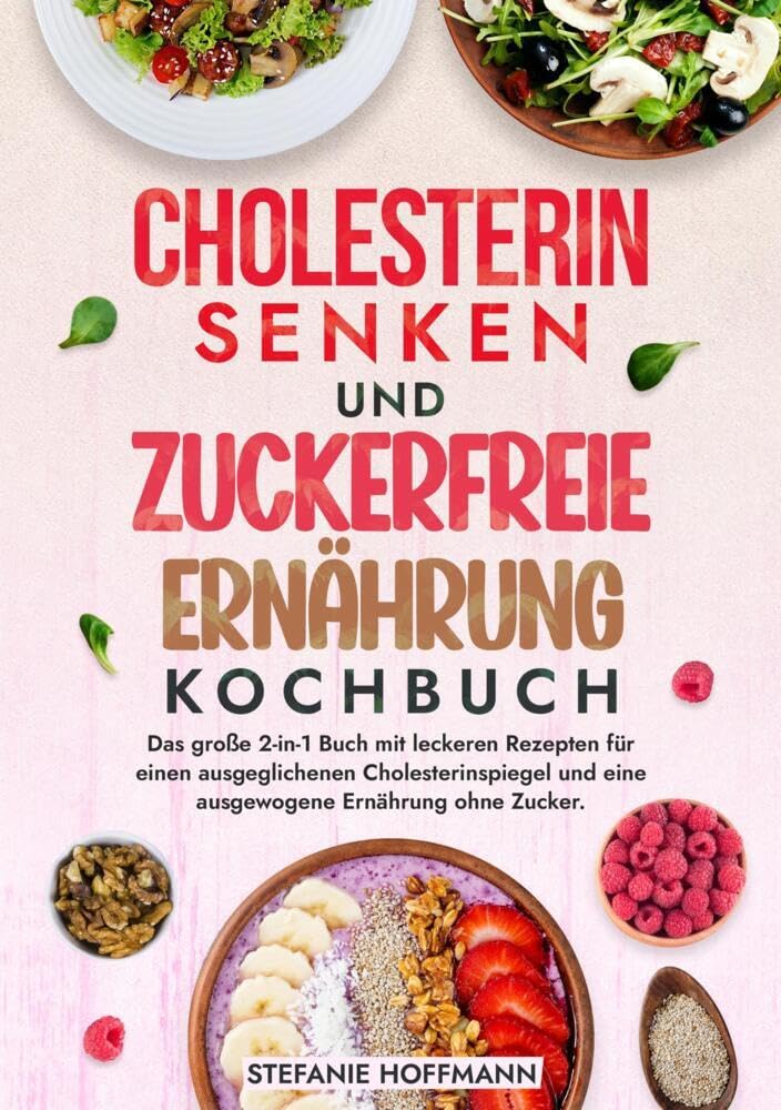 Cholesterin Senken und Zuckerfreie Ernährung Kochbuch: Das große 2-in-1 Buch mit leckeren Rezepten für einen ausgeglichenen Cholesterinspiegel und eine ausgewogene Ernährung ohne Zucker.