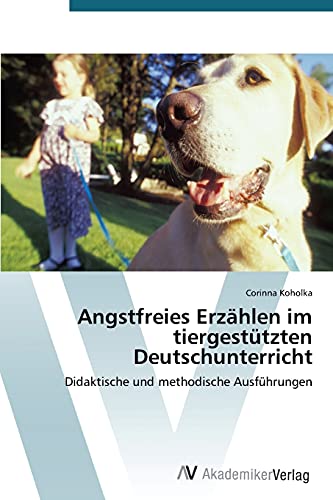 Angstfreies Erzählen im tiergestützten Deutschunterricht: Didaktische und methodische Ausführungen