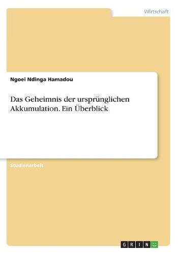 Das Geheimnis der ursprünglichen Akkumulation. Ein Überblick