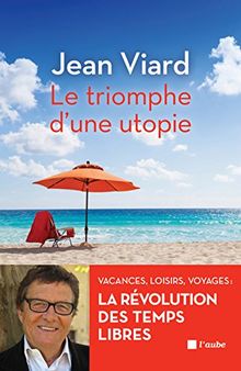 Le triomphe d'une utopie : vacances, loisirs, voyages : la révolution des temps libres