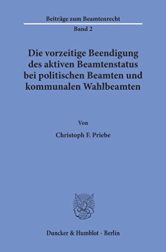 Die vorzeitige Beendigung des aktiven Beamtenstatus bei politischen Beamten und kommunalen Wahlbeamten. (Beiträge zum Beamtenrecht; BBR 2): Dissertationsschrift