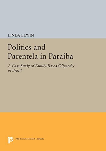 Politics and Parentela in Paraiba: A Case Study of Family-Based Oligarchy in Brazil (Princeton Legacy Library)