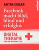 Facebook macht blöd, blind und erfolglos: Digital-Therapie für Ihr Internet-Ich