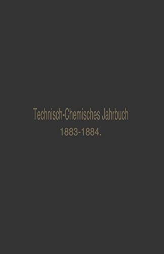 Technisch-Chemisches Jahrbuch 1883-1884: Ein Bericht über die Fortschritte auf dem Gebiete der chemischen Technologie von Mitte 1883 bis 1884