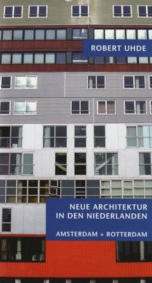 Neue Architektur in den Niederlanden: Amsterdam + Rotterdam. Aufbruch zu neuen Ufern