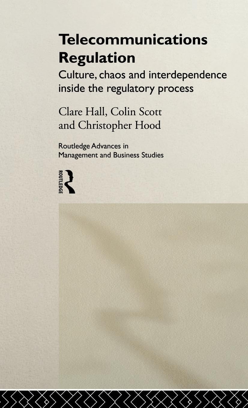 Telecommunications Regulation: Culture, Chaos and Interdependence Inside the Regulatory Process (Routledge Advances in Management and Business Studies, 12)
