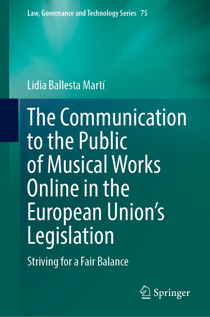 The Communication to the Public of Musical Works Online in the European Union’s Legislation: Striving for a Fair Balance (Law, Governance and Technology Series, 75, Band 75)