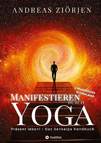 Manifestieren durch Yoga - Wie man mittels Meditation erfolgreich Ziele erreicht: Die kraftvollen Manifestationsbücher Präsent leben! und Das Sankalpa Handbuch erstmals in einem Band