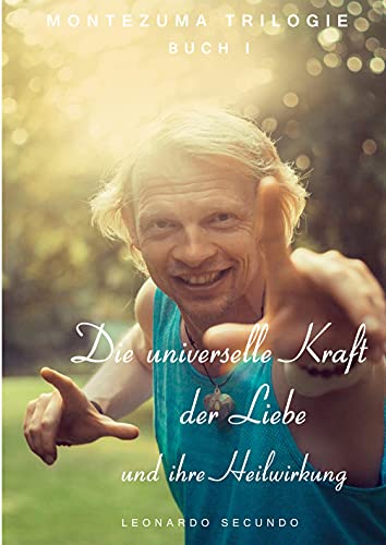 Die universelle Kraft der Liebe und ihre Heilwirkung: 1. Teil der Montezuma Trilogie