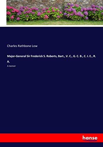 Major-General Sir Frederick S. Roberts, Bart., V. C., G. C. B., C. I. E., R. A.: A memoir