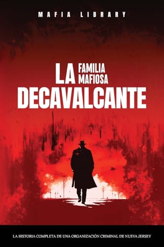 Sopranos Reales: La Familia Mafiosa DeCavalcante: La Historia Completa de Una Organización Criminal de Nueva Jersey