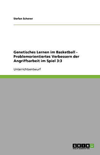Genetisches Lernen im Basketball - Problemorientiertes Verbessern der Angriffsarbeit im Spiel 3:3
