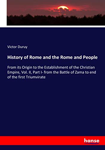History of Rome and the Rome and People: From its Origin to the Establishment of the Christian Empire, Vol. II, Part I- from the Battle of Zama to end of the first Triumvirate