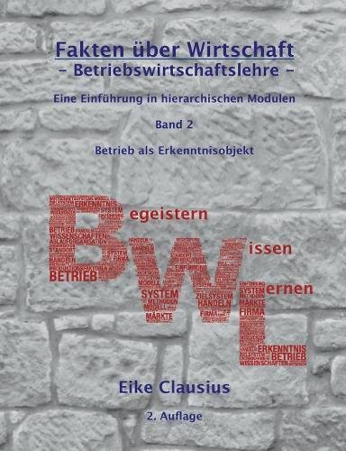 Fakten über Wirtschaft - Band 2 - BetriebsWirtschaftsLehre -: Eine Einführung in hierarchischen Modulen - Betrieb als Erkenntnisobjekt der BWL