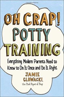 Oh Crap! Potty Training: Everything Modern Parents Need to Know  to Do It Once and Do It Right