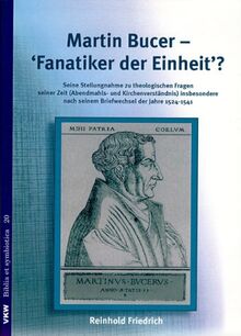 Martin Bucer - Fanatiker der Einheit?: Seine Stellungnahme zu theologischen Fragen seiner Zeit (Abendmahls- und Kirchenverständnis) insbesondere nach ... der Jahre 1524-1541 (Biblia et symbiotica)