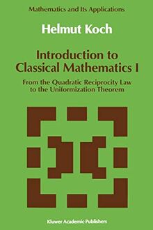 Introduction to Classical Mathematics I: From the Quadratic Reciprocity Law to the Uniformation Theorem (Mathematics and its applications, Vol.70)