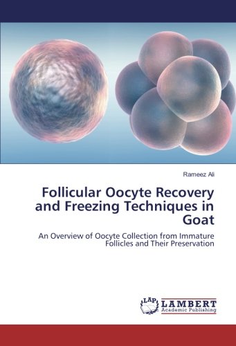 Follicular Oocyte Recovery and Freezing Techniques in Goat: An Overview of Oocyte Collection from Immature Follicles and Their Preservation