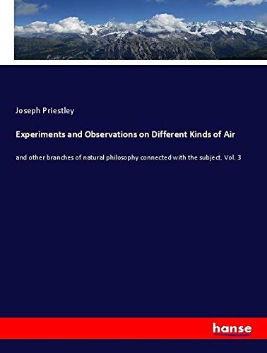 Experiments and Observations on Different Kinds of Air: and other branches of natural philosophy connected with the subject. Vol. 3