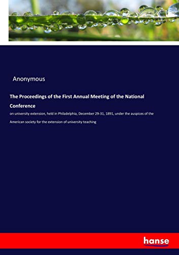 The Proceedings of the First Annual Meeting of the National Conference: on university extension, held in Philadelphia, December 29-31, 1891, under the ... for the extension of university teaching