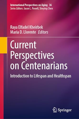 Current Perspectives on Centenarians: Introduction to Lifespan and Healthspan (International Perspectives on Aging, 36, Band 36)