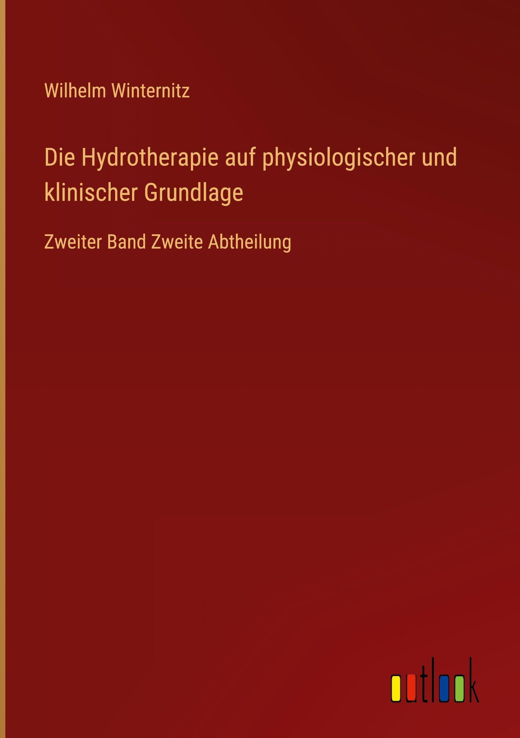 Die Hydrotherapie auf physiologischer und klinischer Grundlage: Zweiter Band Zweite Abtheilung