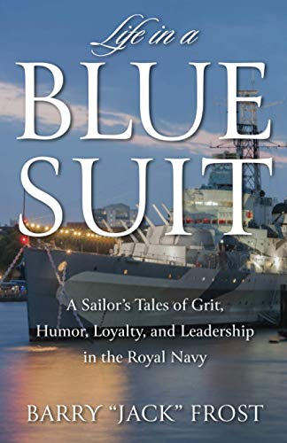 Life in a Blue Suit: A Sailor’s Tales of Grit, Humor, Loyalty, and Leadership in the Royal Navy