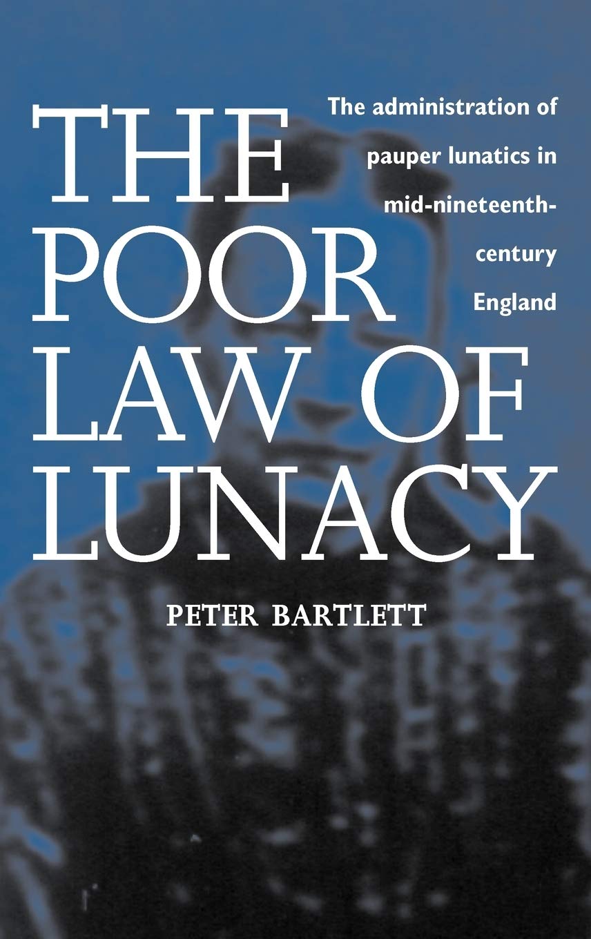 The Poor Law of Lunacy: The Administration of Pauper Lunatics in Mid-Nineteenth-Century England