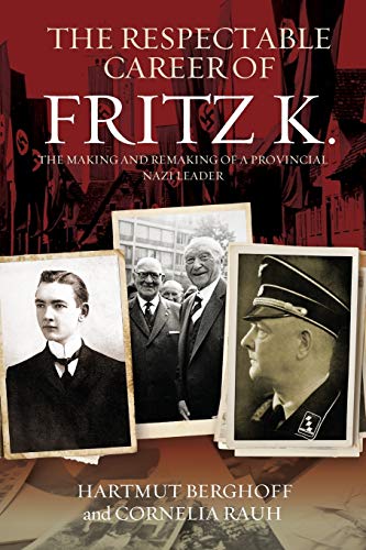 The Respectable Career of Fritz K.: The Making and Remaking of a Provincial Nazi Leader (Studies in German History, Band 18)