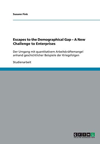 Escapes to the Demographical Gap - A New Challenge to Enterprises: Der Umgang mit quantitativem Arbeitskräftemangel anhand geschichtlicher Beispiele der Kriegsfolgen