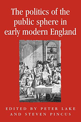 The Politics of the Public Sphere in Early Modern England: Public Persons and Popular Spirits (Politics, Culture and Society in Early Modern Britain)