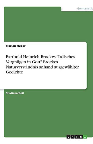 Barthold Heinrich Brockes Irdisches Vergnügen in Gott Brockes Naturverständnis anhand ausgewählter Gedichte