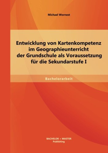 Entwicklung von Kartenkompetenz im Geographieunterricht der Grundschule als Voraussetzung für die Sekundarstufe I