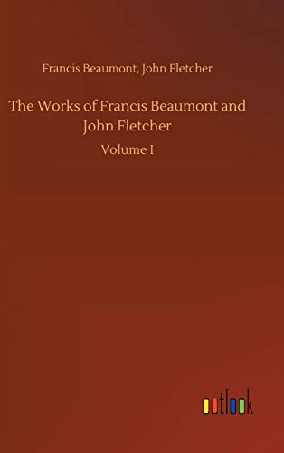 The Works of Francis Beaumont and John Fletcher: Volume I