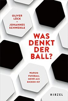 Was denkt der Ball?: Warum Fußball mehr als Kicken ist