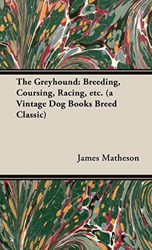 The Greyhound: Breeding, Coursing, Racing, etc. (a Vintage Dog Books Breed Classic)