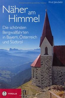 Näher am Himmel: Die schönsten Bergwallfahrten in Bayern, Österreich und Südtirol