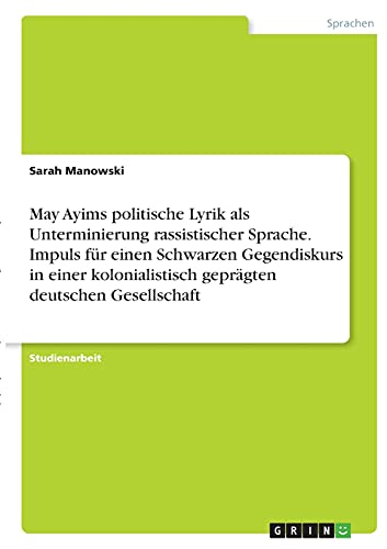 May Ayims politische Lyrik als Unterminierung rassistischer Sprache. Impuls für einen Schwarzen Gegendiskurs in einer kolonialistisch geprägten deutschen Gesellschaft