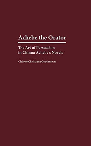 Achebe the Orator: The Art of Persuasion in Chinua Achebe's Novels (Contributions in Afro-american & African Studies)
