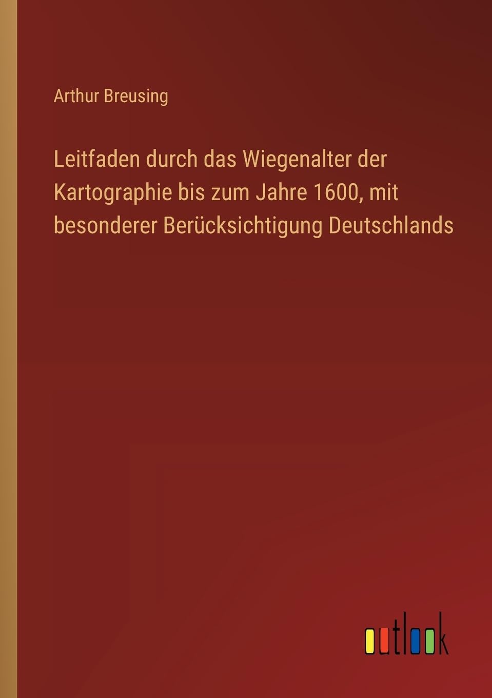 Leitfaden durch das Wiegenalter der Kartographie bis zum Jahre 1600, mit besonderer Berücksichtigung Deutschlands