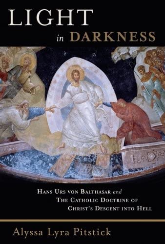 Pitstick, Alyssa Lyra Light In Darkness, Hans Urs Von Balthasar And The Catholic Doctrine Of Christ's Descent Into Hell