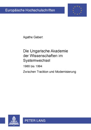 Die Ungarische Akademie der Wissenschaften im Systemwechsel 1986 bis 1994: Zwischen Tradition und Modernisierung (Europäische Hochschulschriften - Reihe III)