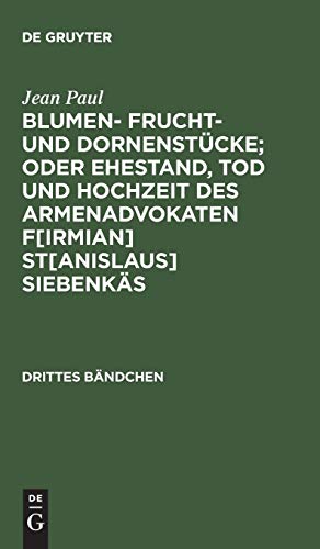 Blumen- Frucht- und Dornenstücke; oder Ehestand, Tod und Hochzeit des Armenadvokaten F[irmian] St[anislaus] Siebenkäs: Drittes Bändchen