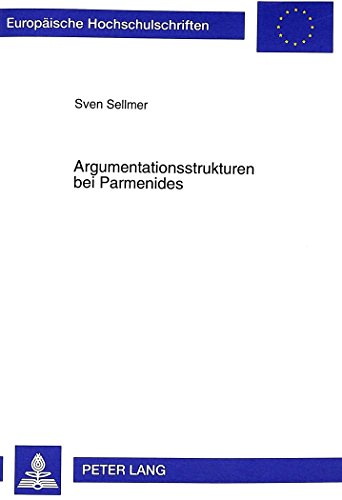Argumentationsstrukturen bei Parmenides: Zur Methode des Lehrgedichts und ihren Grundlagen (Europäische Hochschulschriften / European University Studies / Publications Universitaires Européennes)