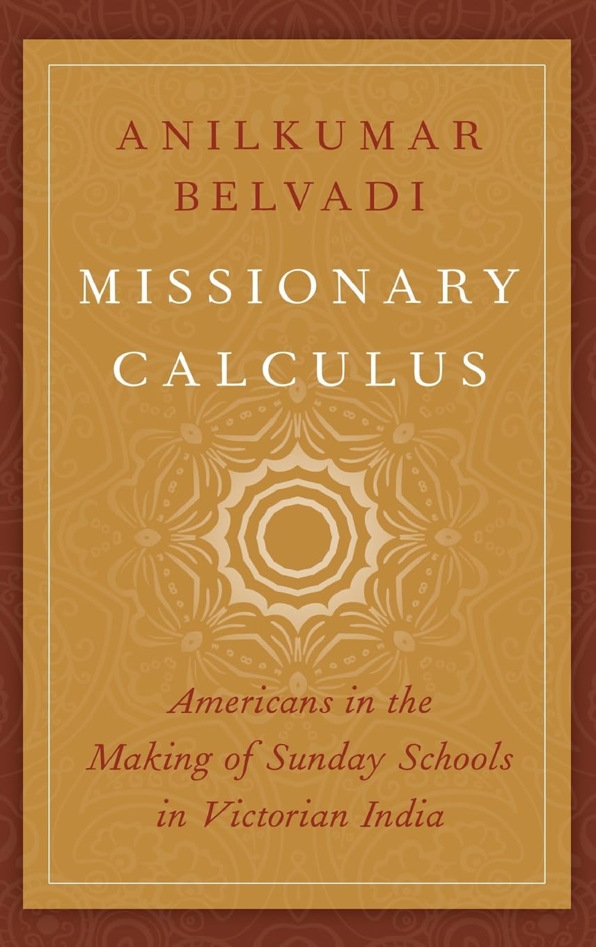Missionary Calculus: Americans in the Making of Sunday Schools in Victorian India (AAR: American Academy of Religion: Religion, Culture, and History)
