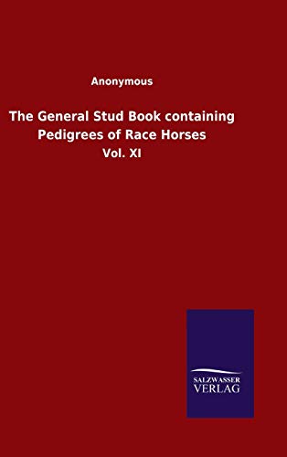 The General Stud Book containing Pedigrees of Race Horses: Vol. XI