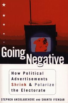 GOING NEGATIVE: How Political Ads Shrink and Polarize the Electorate: How Political Advertisements Shrink and Polarize the Electorate