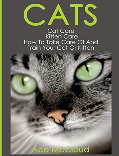 Cats: Cat Care: Kitten Care: How To Take Care Of And Train Your Cat Or Kitten (Complete Guide to Cat Care & Kitten Care with Pro)